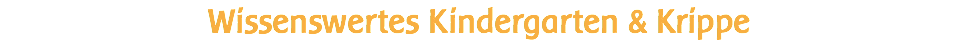 Wissenswertes Kindergarten & Krippe